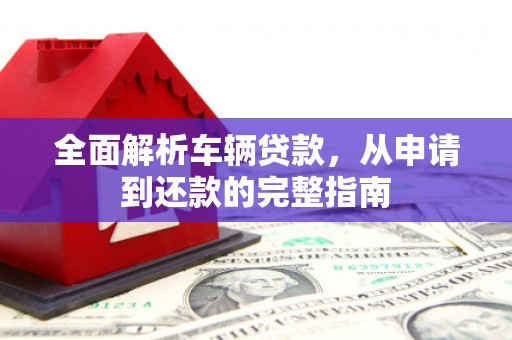 海端全面解析车辆贷款，从申请到还款的完整指南