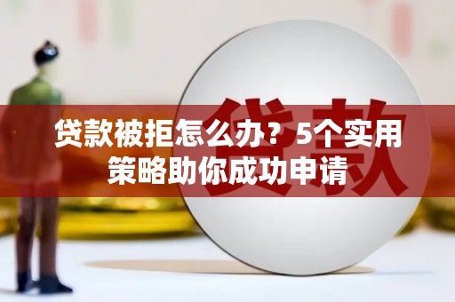 海端贷款被拒怎么办？5个实用策略助你成功申请