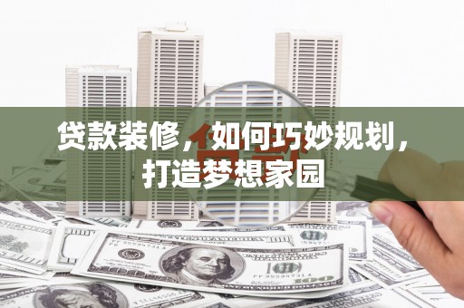 海端贷款装修，如何巧妙规划，打造梦想家园