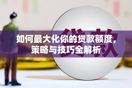 海端如何最大化你的贷款额度，策略与技巧全解析