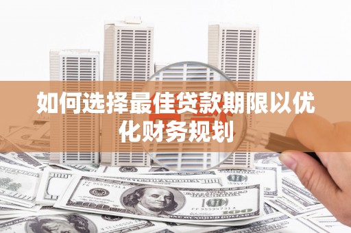 海端如何选择最佳贷款期限以优化财务规划