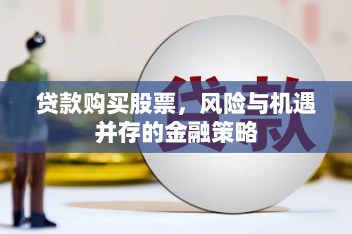 海端贷款购买股票，风险与机遇并存的金融策略