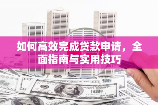 海端如何高效完成贷款申请，全面指南与实用技巧