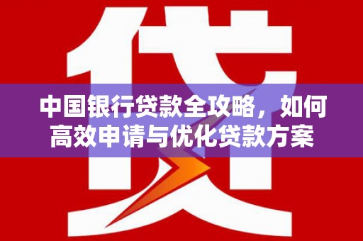 海端中国银行贷款全攻略，如何高效申请与优化贷款方案