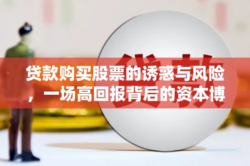 海端贷款购买股票的诱惑与风险，一场高回报背后的资本博弈