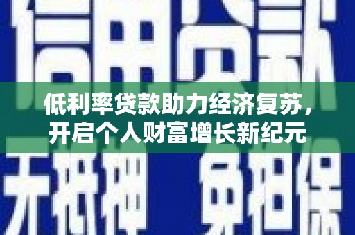 海端低利率贷款助力经济复苏，开启个人财富增长新纪元