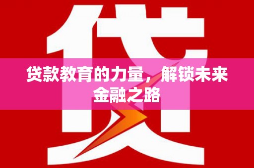 海端贷款教育的力量，解锁未来金融之路