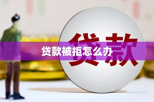 海端贷款被拒怎么办
