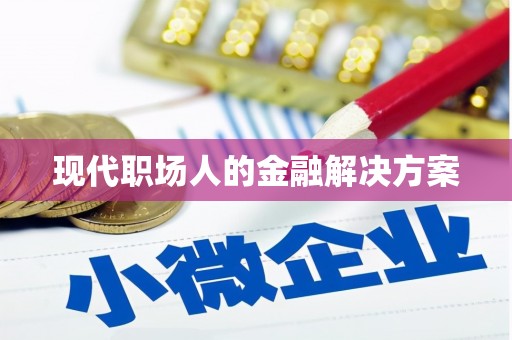 海端现代职场人的金融解决方案