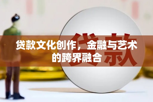 海端贷款文化创作，金融与艺术的跨界融合
